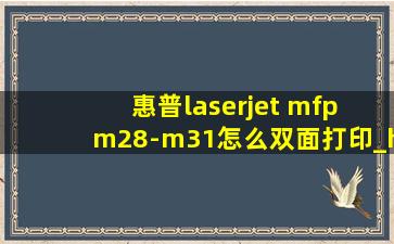惠普laserjet mfp m28-m31怎么双面打印_hplaserjetm1005mfp怎么双面打印
